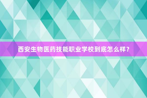 西安生物医药技能职业学校到底怎么样？