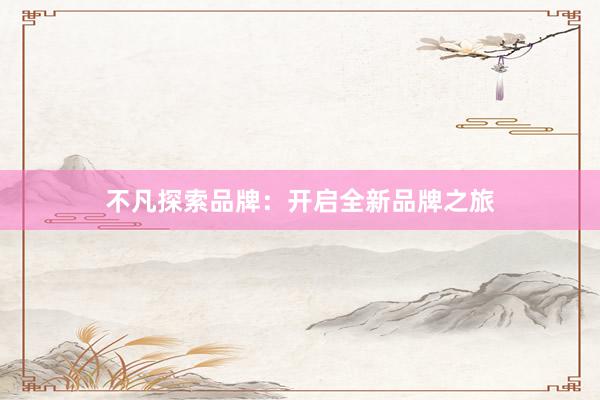 不凡探索品牌：开启全新品牌之旅