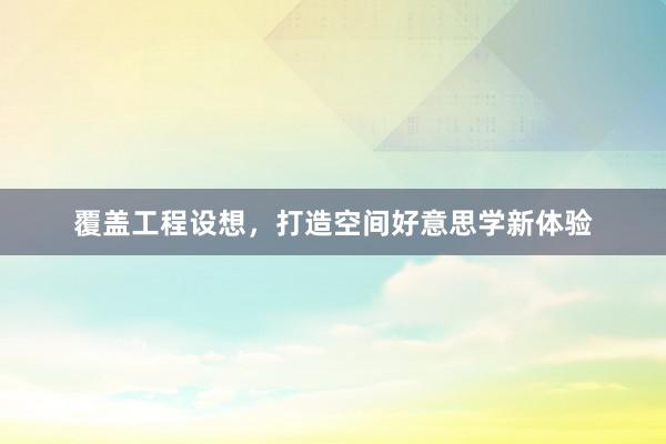覆盖工程设想，打造空间好意思学新体验