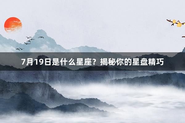 7月19日是什么星座？揭秘你的星盘精巧