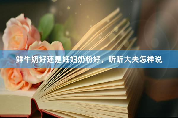 鲜牛奶好还是妊妇奶粉好，听听大夫怎样说