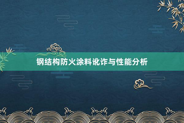 钢结构防火涂料讹诈与性能分析